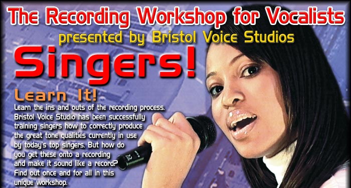 The Recording Workshop for Vocalists. SINGERS: Learn It: Learn the ins and outs of the recording process. Bristol Voice Studio has been successfully training singers how to correctly produce the great tone qualities currently in use by today's top singers. But how do you get these onto a recording and make it sound like a record? Find out once and for all in this unique workshop.