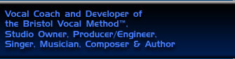 Vocal Coach and Developer of the Bristol Vocal Method�, Studio owner, Producer/Engineer, Singer, Musician, Composer & Author